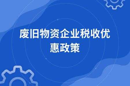 废旧物资回收税收（废旧物资回收税收优惠政策2022）